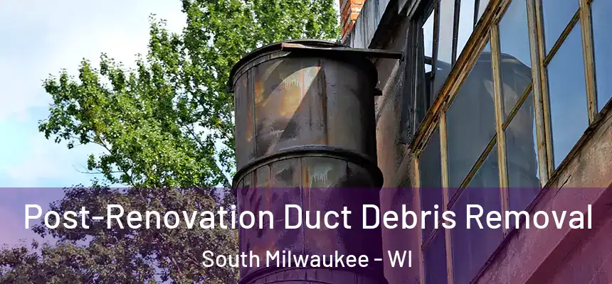 Post-Renovation Duct Debris Removal South Milwaukee - WI